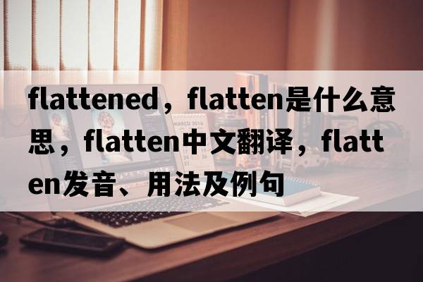 flattened，flatten是什么意思，flatten中文翻譯，flatten發(fā)音、用法及例句