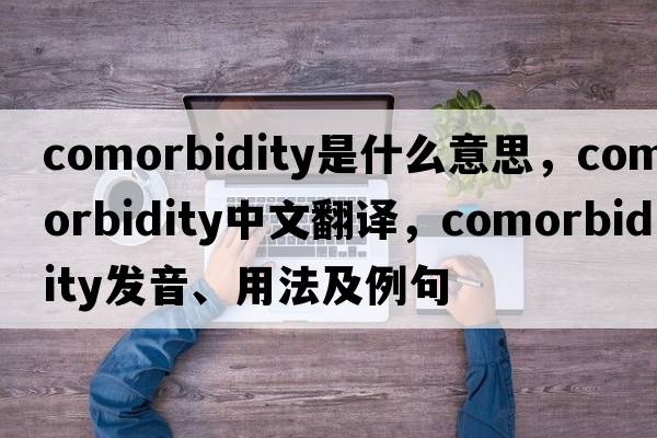 comorbidity是什么意思，comorbidity中文翻譯，comorbidity發(fā)音、用法及例句