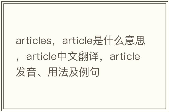 articles，article是什么意思，article中文翻譯，article發(fā)音、用法及例句