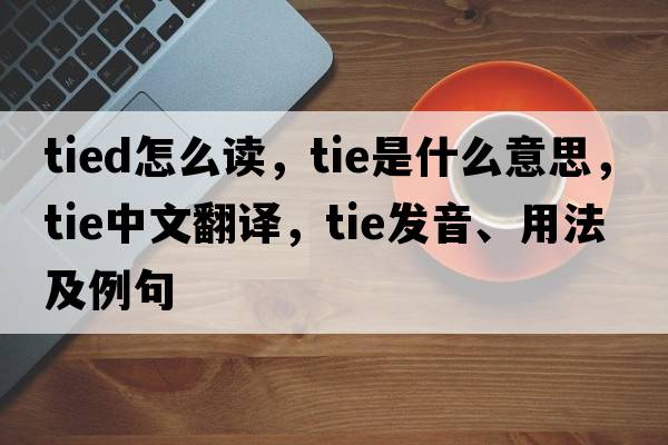 tied怎么讀，tie是什么意思，tie中文翻譯，tie發(fā)音、用法及例句
