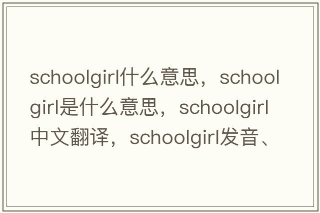 schoolgirl什么意思，schoolgirl是什么意思，schoolgirl中文翻譯，schoolgirl發(fā)音、用法及例句
