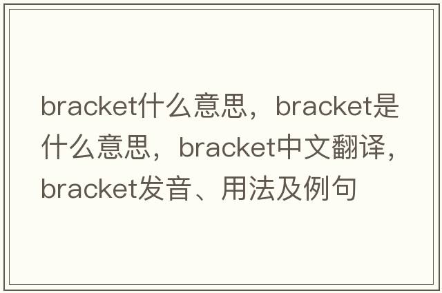 bracket什么意思，bracket是什么意思，bracket中文翻譯，bracket發(fā)音、用法及例句