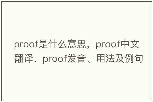 proof是什么意思，proof中文翻譯，proof發(fā)音、用法及例句