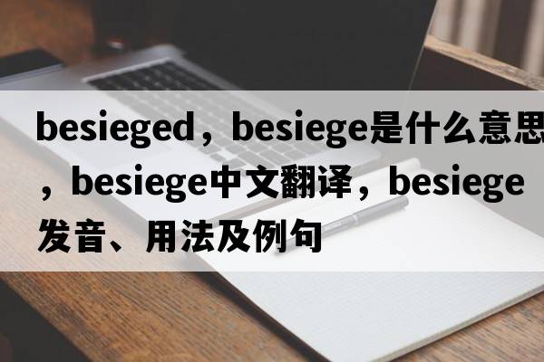 Besieged，besiege是什么意思，besiege中文翻譯，besiege發(fā)音、用法及例句