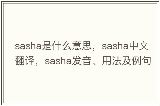 sasha是什么意思，sasha中文翻譯，sasha發(fā)音、用法及例句
