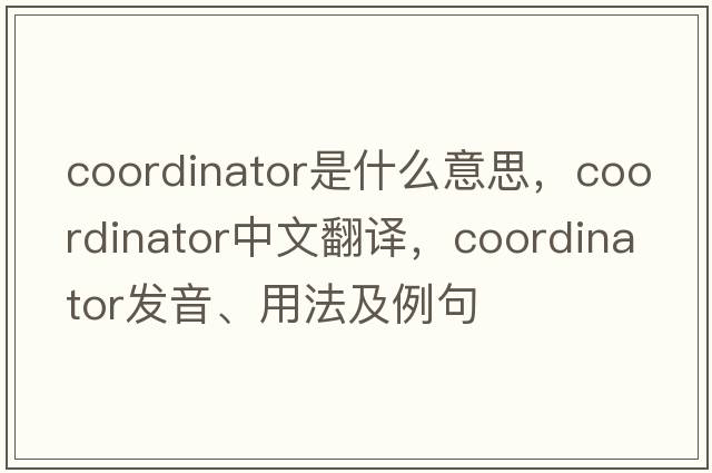 coordinator是什么意思，coordinator中文翻譯，coordinator發(fā)音、用法及例句