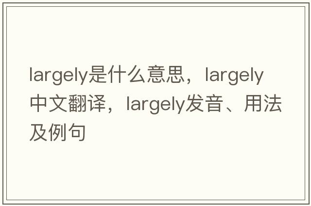 largely是什么意思，largely中文翻譯，largely發(fā)音、用法及例句