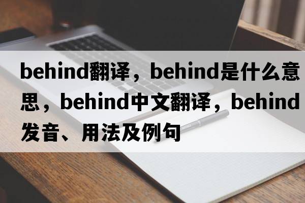 behind翻譯，behind是什么意思，behind中文翻譯，behind發(fā)音、用法及例句