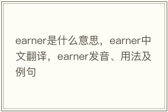 earner是什么意思，earner中文翻譯，earner發(fā)音、用法及例句