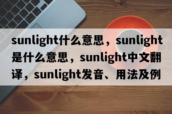 sunlight什么意思，sunlight是什么意思，sunlight中文翻譯，sunlight發(fā)音、用法及例句