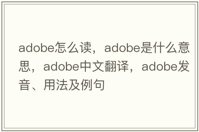 adobe怎么讀，adobe是什么意思，adobe中文翻譯，adobe發(fā)音、用法及例句