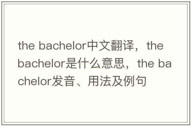 the bachelor中文翻譯，the bachelor是什么意思，the bachelor發(fā)音、用法及例句