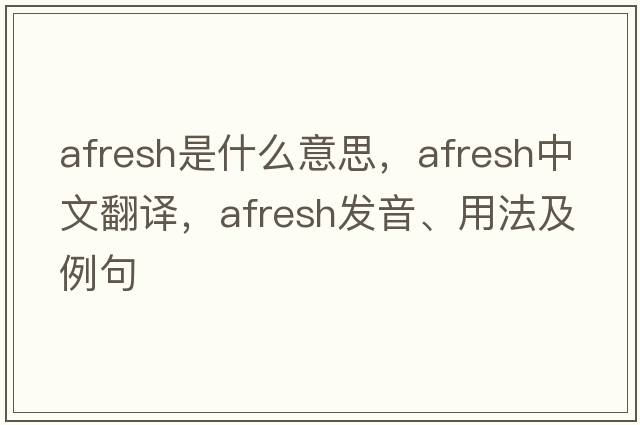afresh是什么意思，afresh中文翻譯，afresh發(fā)音、用法及例句