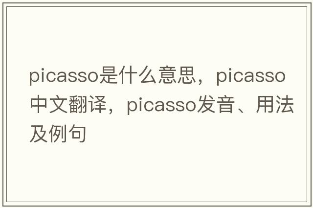 Picasso是什么意思，Picasso中文翻譯，Picasso發(fā)音、用法及例句