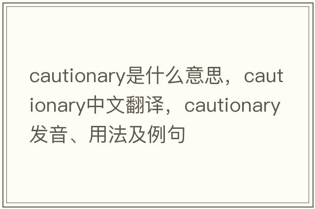 cautionary是什么意思，cautionary中文翻譯，cautionary發(fā)音、用法及例句