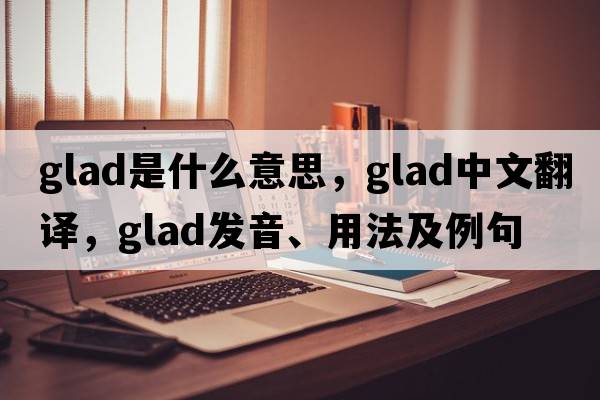glad是什么意思，glad中文翻譯，glad發(fā)音、用法及例句