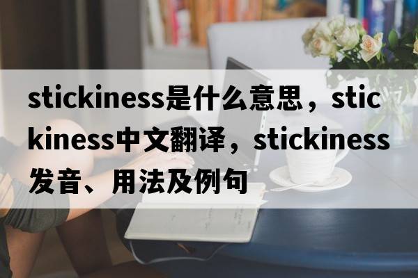 stickiness是什么意思，stickiness中文翻譯，stickiness發(fā)音、用法及例句