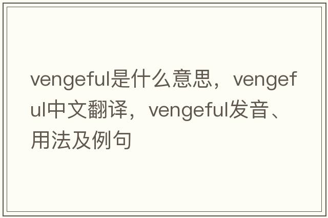 vengeful是什么意思，vengeful中文翻譯，vengeful發(fā)音、用法及例句