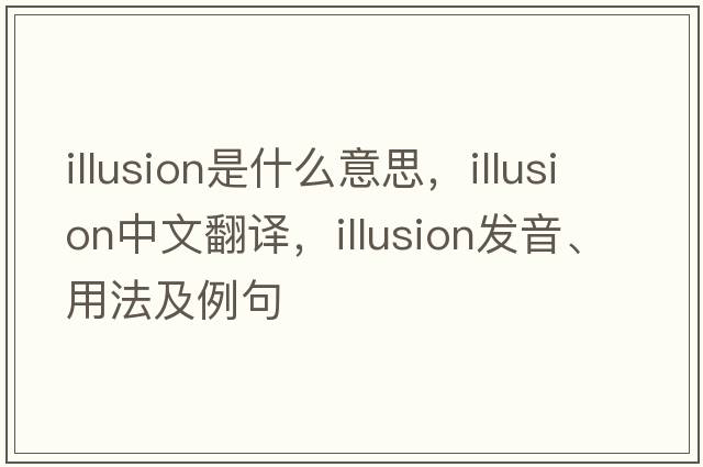 illusion是什么意思，illusion中文翻譯，illusion發(fā)音、用法及例句