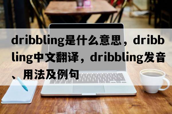 dribbling是什么意思，dribbling中文翻譯，dribbling發(fā)音、用法及例句