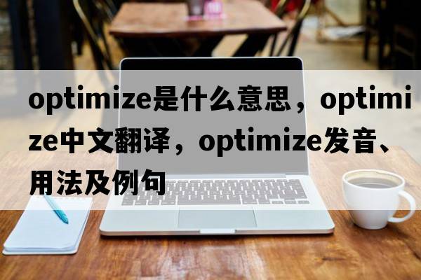 optimize是什么意思，optimize中文翻譯，optimize發(fā)音、用法及例句
