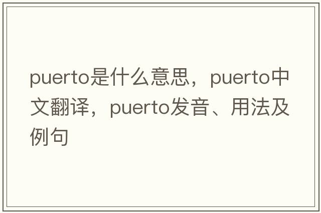 Puerto是什么意思，Puerto中文翻譯，Puerto發(fā)音、用法及例句