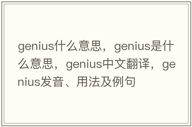 genius什么意思，genius是什么意思，genius中文翻譯，genius發(fā)音、用法及例句