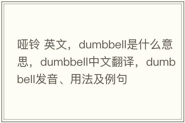 啞鈴 英文，dumbbell是什么意思，dumbbell中文翻譯，dumbbell發(fā)音、用法及例句