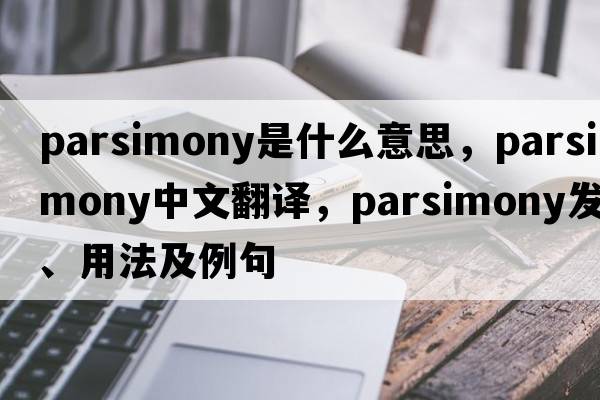 parsimony是什么意思，parsimony中文翻譯，parsimony發(fā)音、用法及例句