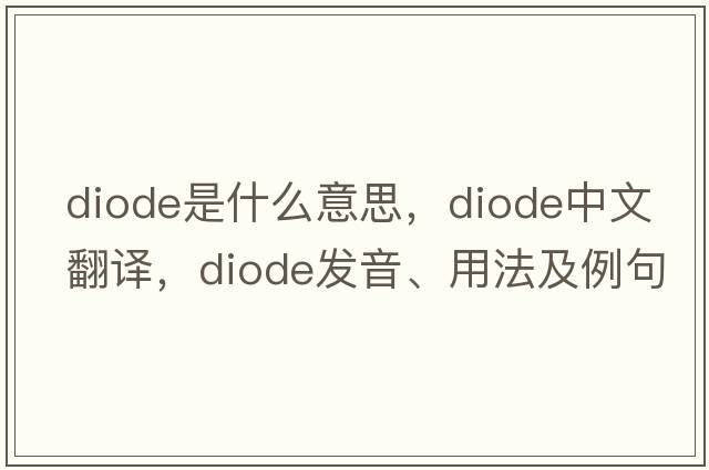 diode是什么意思，diode中文翻譯，diode發(fā)音、用法及例句