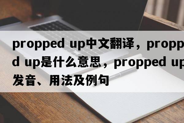 propped up中文翻譯，propped up是什么意思，propped up發(fā)音、用法及例句