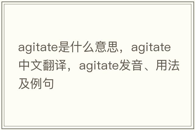agitate是什么意思，agitate中文翻譯，agitate發(fā)音、用法及例句