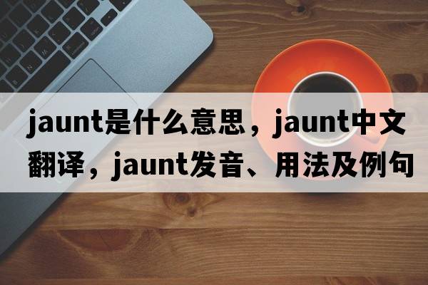 jaunt是什么意思，jaunt中文翻譯，jaunt發(fā)音、用法及例句