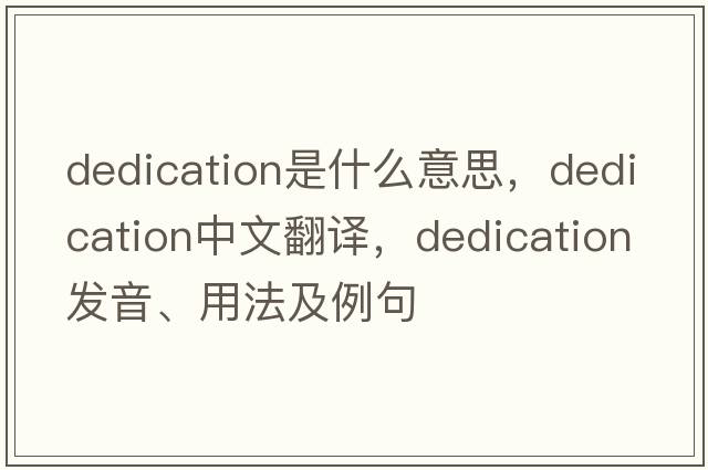 dedication是什么意思，dedication中文翻譯，dedication發(fā)音、用法及例句