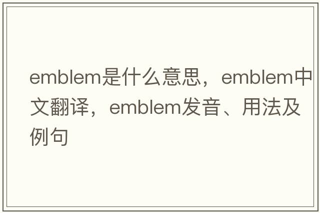 emblem是什么意思，emblem中文翻譯，emblem發(fā)音、用法及例句