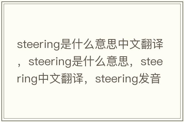 steering是什么意思中文翻譯，steering是什么意思，steering中文翻譯，steering發(fā)音、用法及例句