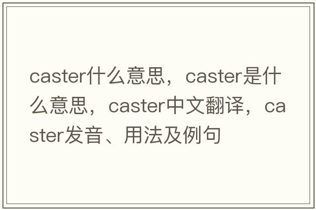 caster什么意思，caster是什么意思，caster中文翻譯，caster發(fā)音、用法及例句