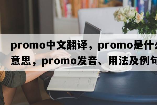 promo中文翻譯，promo是什么意思，promo發(fā)音、用法及例句