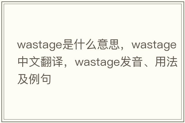 wastage是什么意思，wastage中文翻譯，wastage發(fā)音、用法及例句