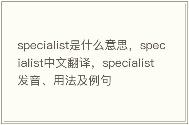 specialist是什么意思，specialist中文翻譯，specialist發(fā)音、用法及例句