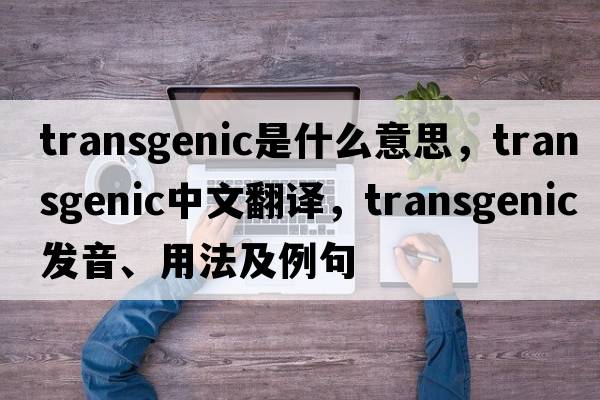 transgenic是什么意思，transgenic中文翻譯，transgenic發(fā)音、用法及例句