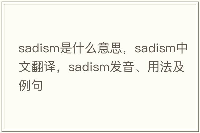 sadism是什么意思，sadism中文翻譯，sadism發(fā)音、用法及例句