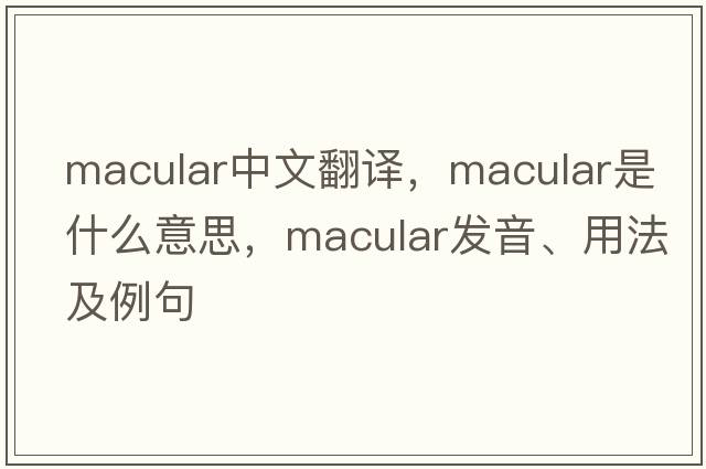 macular中文翻譯，macular是什么意思，macular發(fā)音、用法及例句