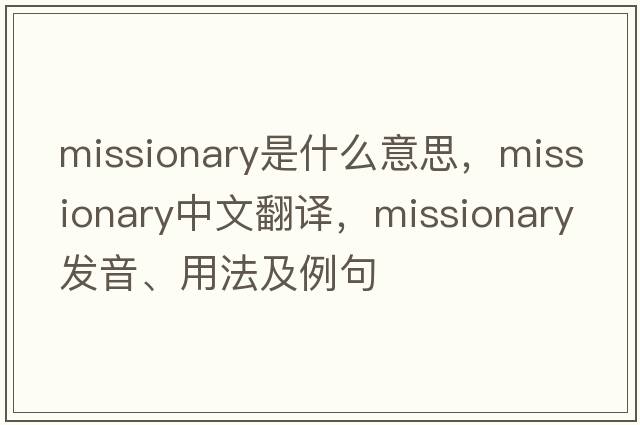 missionary是什么意思，missionary中文翻譯，missionary發(fā)音、用法及例句