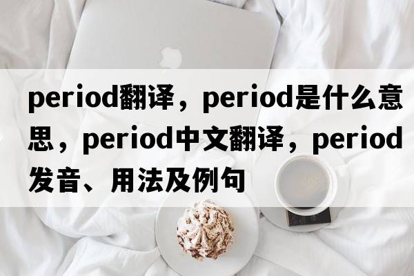 period翻譯，period是什么意思，period中文翻譯，period發(fā)音、用法及例句