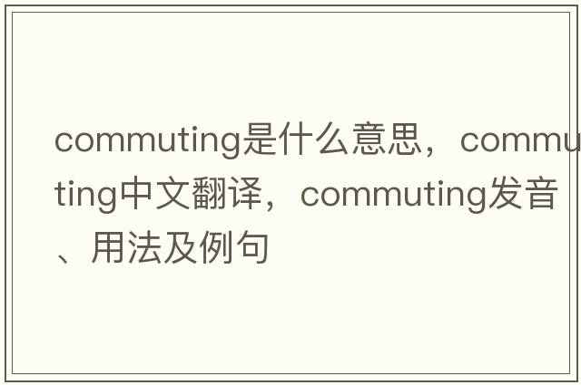 commuting是什么意思，commuting中文翻譯，commuting發(fā)音、用法及例句