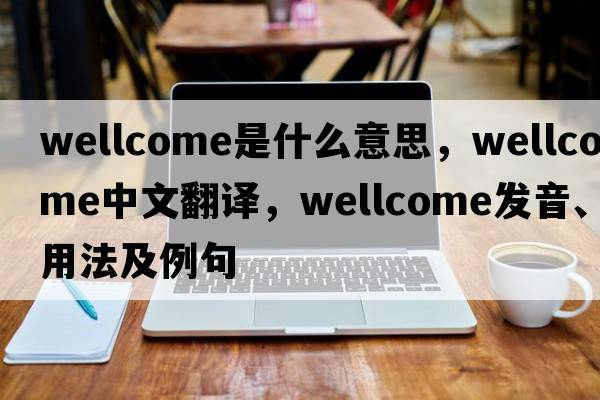 Wellcome是什么意思，Wellcome中文翻譯，Wellcome發(fā)音、用法及例句