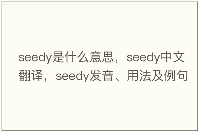 seedy是什么意思，seedy中文翻譯，seedy發(fā)音、用法及例句