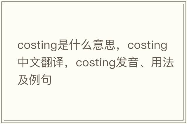 costing是什么意思，costing中文翻譯，costing發(fā)音、用法及例句