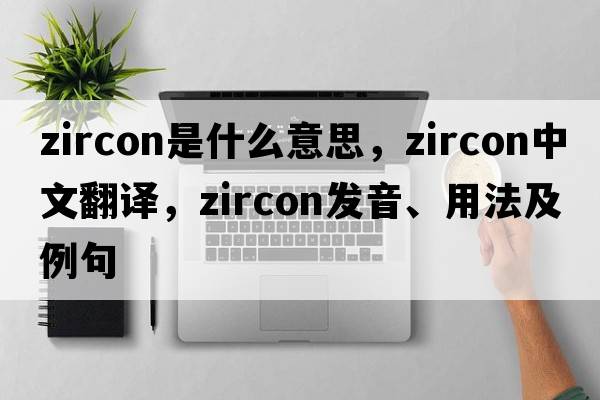 zircon是什么意思，zircon中文翻譯，zircon發(fā)音、用法及例句